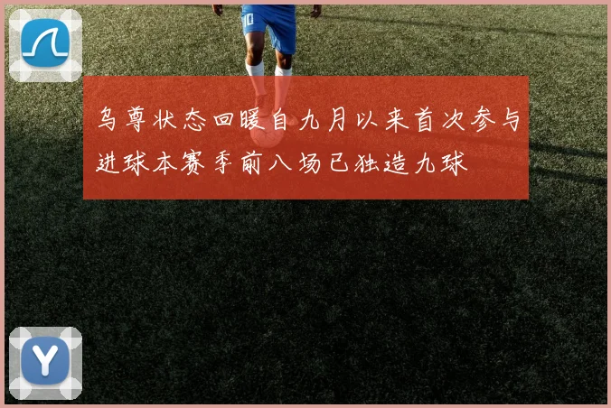 乌尊状态回暖自九月以来首次参与进球本赛季前八场已独造九球