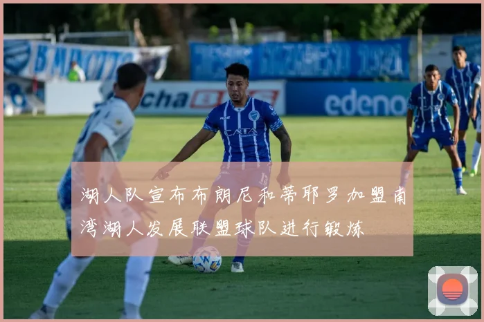 湖人队宣布布朗尼和蒂耶罗加盟南湾湖人发展联盟球队进行锻炼
