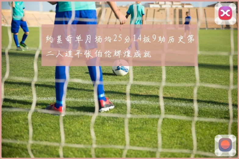 约基奇单月场均25分14板9助历史第二人追平张伯伦辉煌成就