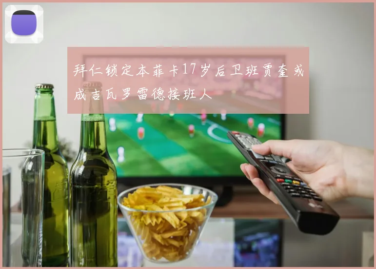 拜仁锁定本菲卡17岁后卫班贾奎或成吉瓦罗雷德接班人