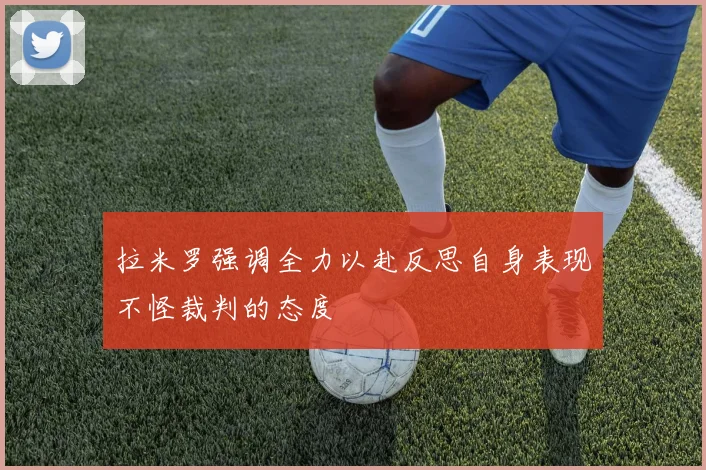 拉米罗强调全力以赴反思自身表现不怪裁判的态度