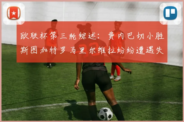 欧联杯第三轮综述：费内巴切小胜斯图加特罗马里尔维拉纷纷遭遇失利