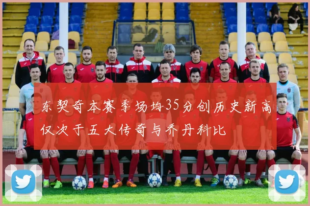 东契奇本赛季场均35分创历史新高仅次于五大传奇与乔丹科比