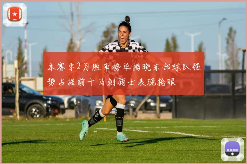 本赛季2月胜率榜单揭晓东部球队强势占据前十马刺骑士表现抢眼