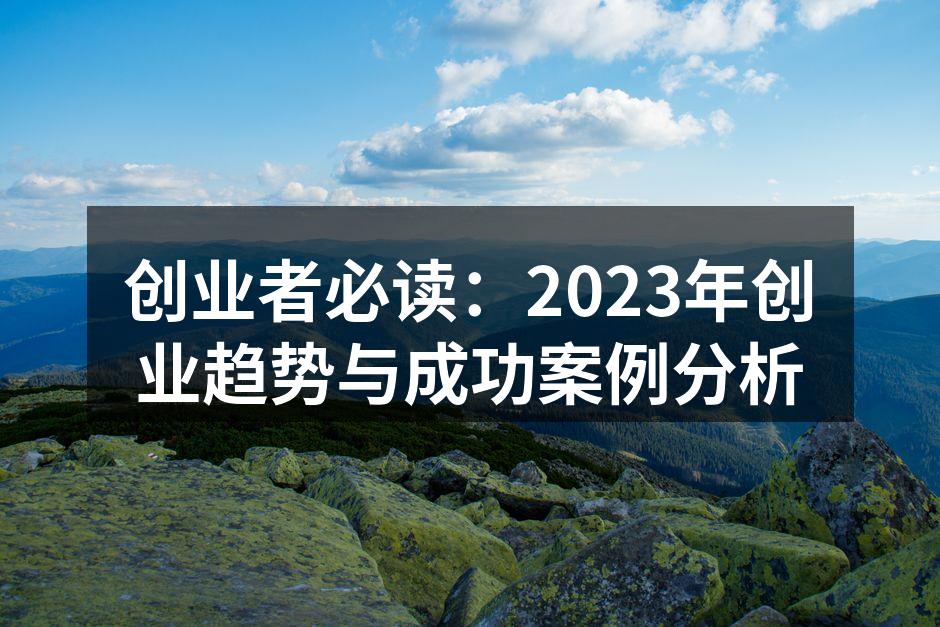创业者必读：2023年创业趋势与成功案例分析